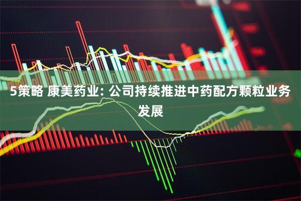 5策略 康美药业: 公司持续推进中药配方颗粒业务发展
