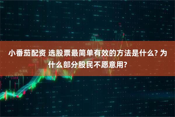 小番茄配资 选股票最简单有效的方法是什么? 为什么部分股民不愿意用?