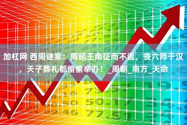 加杠网 西周谜案：周昭王南征而不返，丧六师于汉，天子葬礼都偷偷举办！_周朝_南方_天命