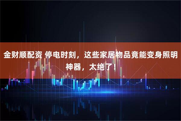 金财顺配资 停电时刻，这些家居物品竟能变身照明神器，太绝了！