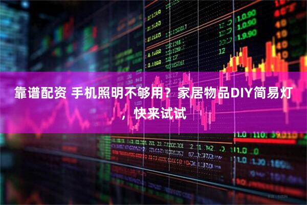 靠谱配资 手机照明不够用？家居物品DIY简易灯，快来试试