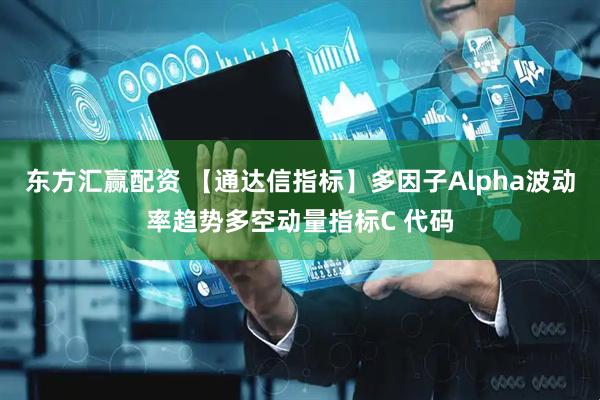 东方汇赢配资 【通达信指标】多因子Alpha波动率趋势多空动量指标C 代码