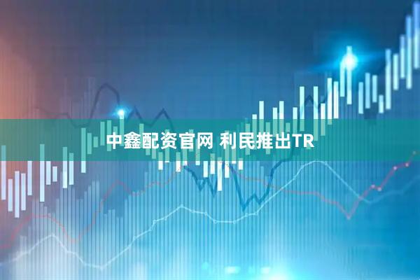 中鑫配资官网 利民推出TR