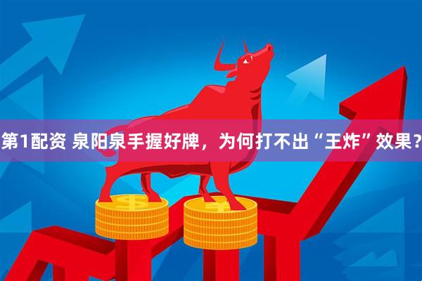 第1配资 泉阳泉手握好牌，为何打不出“王炸”效果？