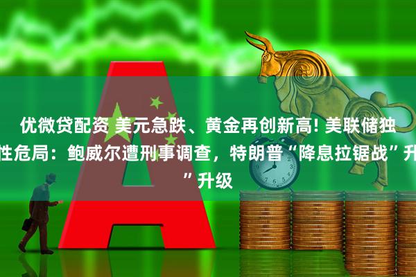 优微贷配资 美元急跌、黄金再创新高! 美联储独立性危局:鲍威尔遭刑事调查,特朗普“降息拉锯战”升级