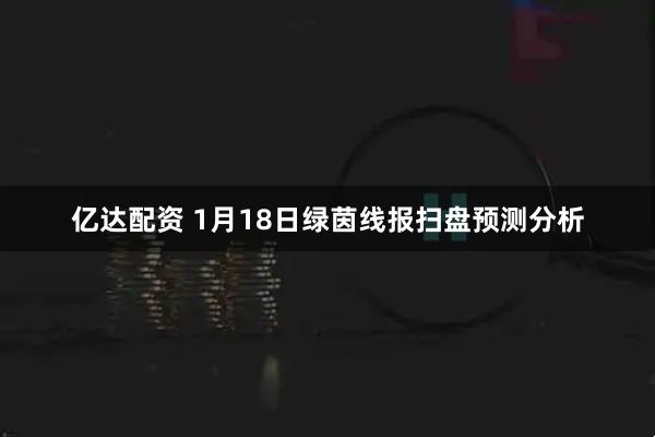 亿达配资 1月18日绿茵线报扫盘预测分析