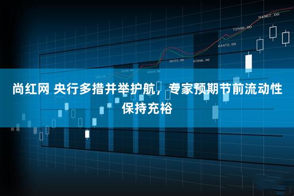 尚红网 央行多措并举护航，专家预期节前流动性保持充裕