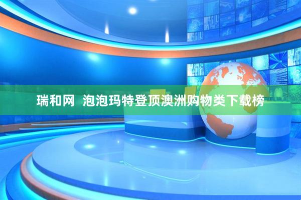 瑞和网  泡泡玛特登顶澳洲购物类下载榜